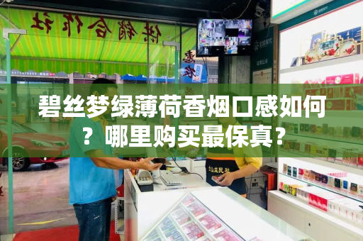 碧丝梦绿薄荷香烟口感如何？哪里购买最保真？